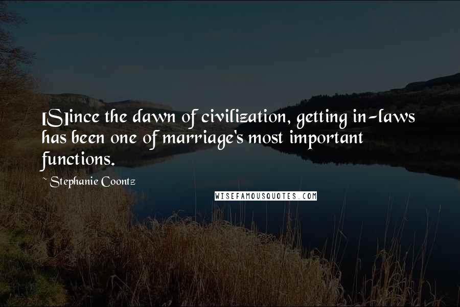 Stephanie Coontz quotes: [S]ince the dawn of civilization, getting in-laws has been one of marriage's most important functions.