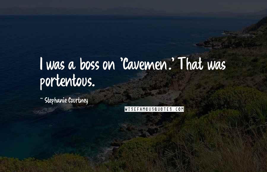 Stephanie Courtney quotes: I was a boss on 'Cavemen.' That was portentous.