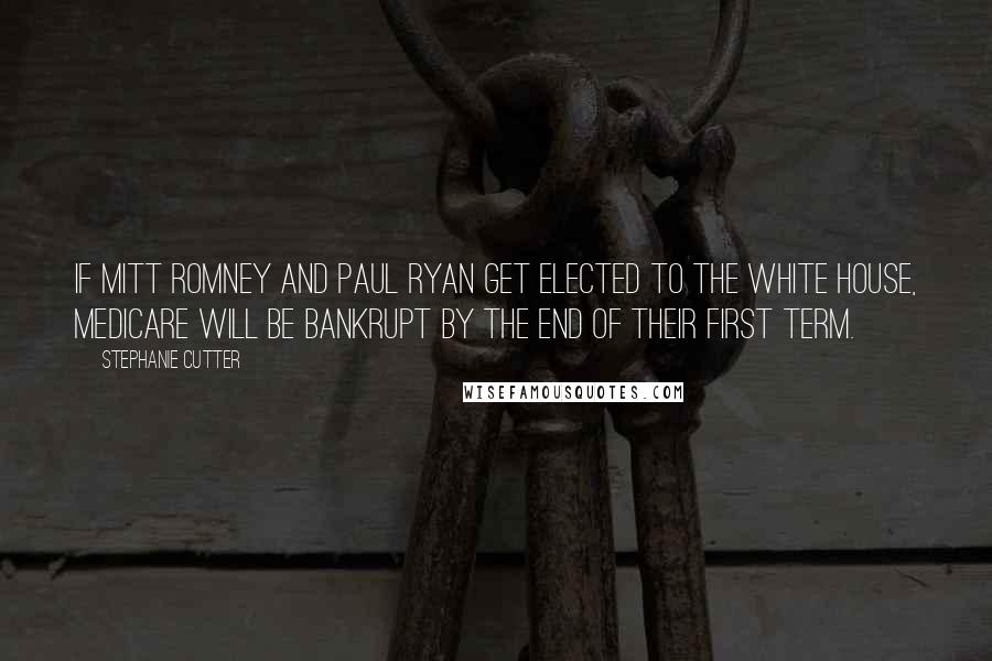 Stephanie Cutter quotes: If Mitt Romney and Paul Ryan get elected to the White House, Medicare will be bankrupt by the end of their first term. Stephanie Cutter quotes: If Mitt Romney and Paul Ryan get elected to the White House, Medicare will be bankrupt by the end of their first term.