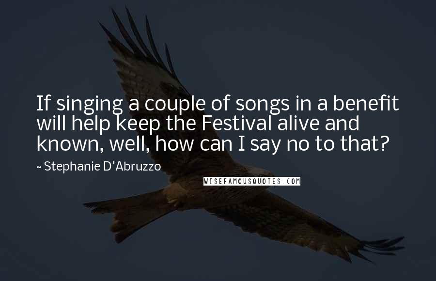 Stephanie D'Abruzzo quotes: If singing a couple of songs in a benefit will help keep the Festival alive and known, well, how can I say no to that? Stephanie D'Abruzzo quotes: If singing a couple of songs in a benefit will help keep the Festival alive and known, well, how can I say no to that?