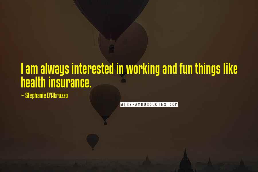 Stephanie D'Abruzzo quotes: I am always interested in working and fun things like health insurance.