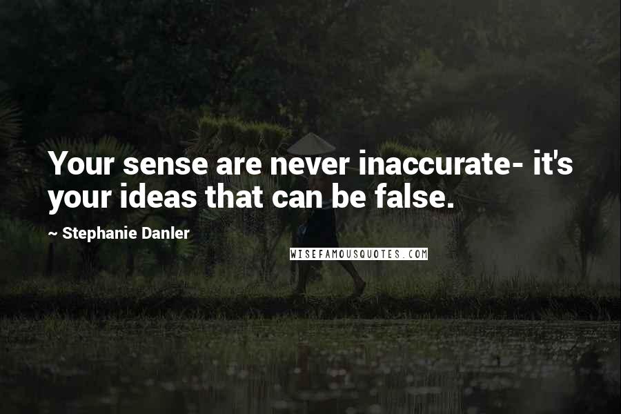 Stephanie Danler quotes: Your sense are never inaccurate- it's your ideas that can be false.