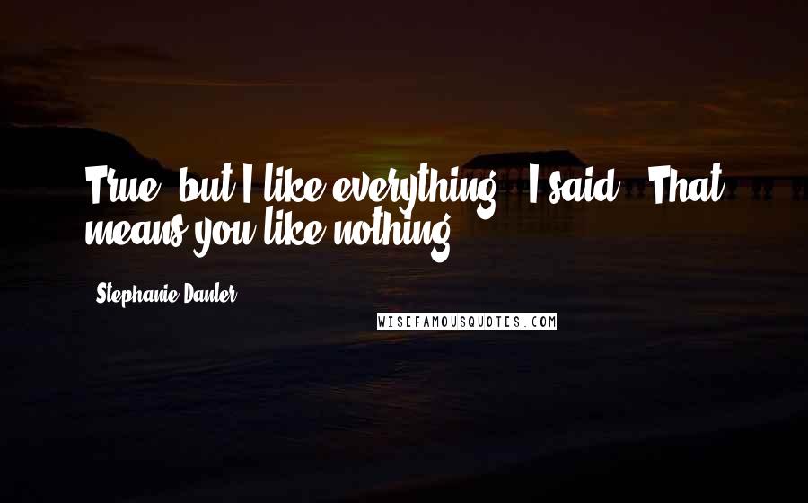 Stephanie Danler quotes: True, but I like everything," I said. "That means you like nothing.