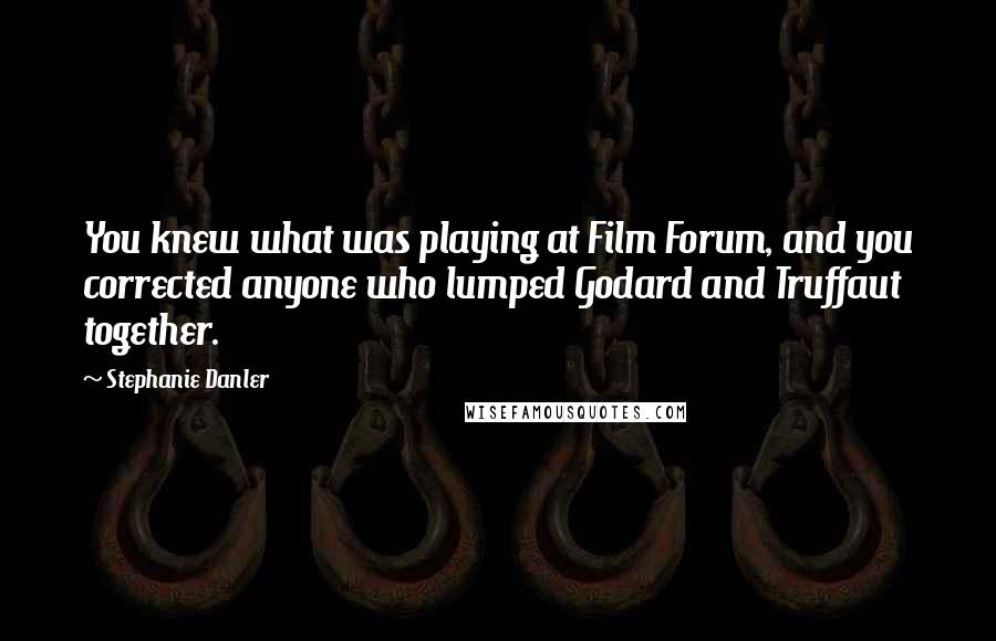 Stephanie Danler quotes: You knew what was playing at Film Forum, and you corrected anyone who lumped Godard and Truffaut together.