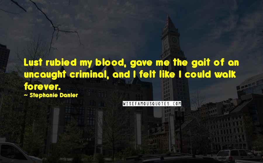 Stephanie Danler quotes: Lust rubied my blood, gave me the gait of an uncaught criminal, and I felt like I could walk forever.