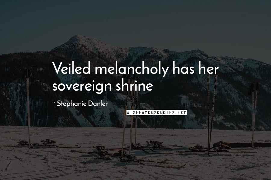 Stephanie Danler quotes: Veiled melancholy has her sovereign shrine