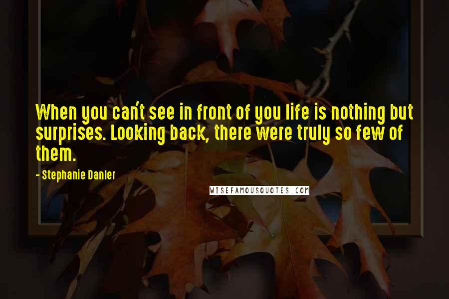 Stephanie Danler quotes: When you can't see in front of you life is nothing but surprises. Looking back, there were truly so few of them.