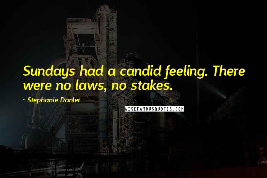 Stephanie Danler quotes: Sundays had a candid feeling. There were no laws, no stakes.