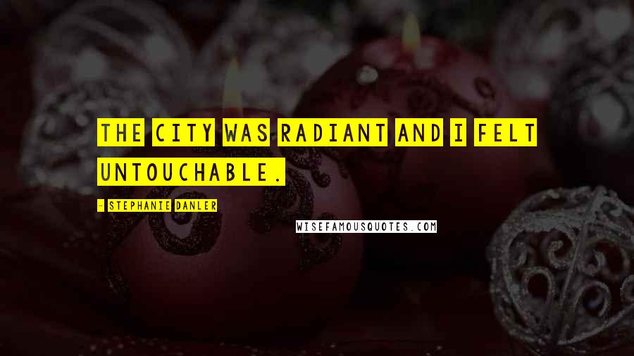 Stephanie Danler quotes: The city was radiant and I felt untouchable.