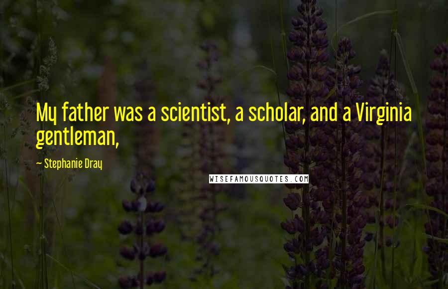Stephanie Dray quotes: My father was a scientist, a scholar, and a Virginia gentleman,