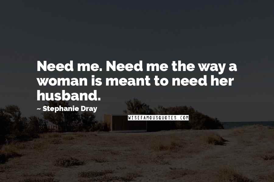 Stephanie Dray quotes: Need me. Need me the way a woman is meant to need her husband.