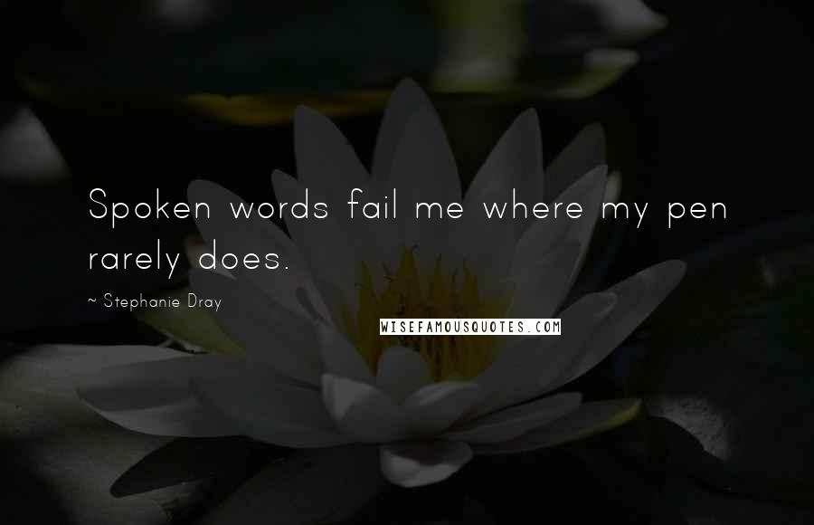 Stephanie Dray quotes: Spoken words fail me where my pen rarely does.