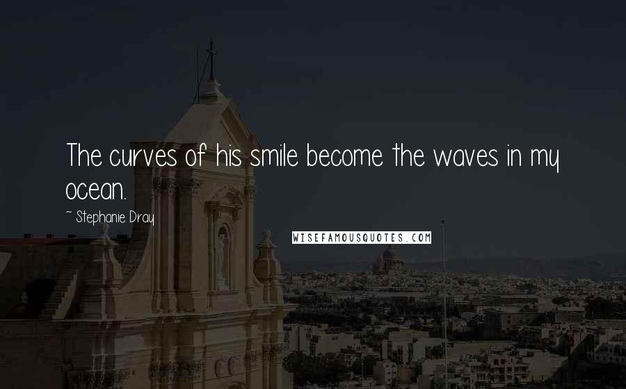 Stephanie Dray quotes: The curves of his smile become the waves in my ocean.