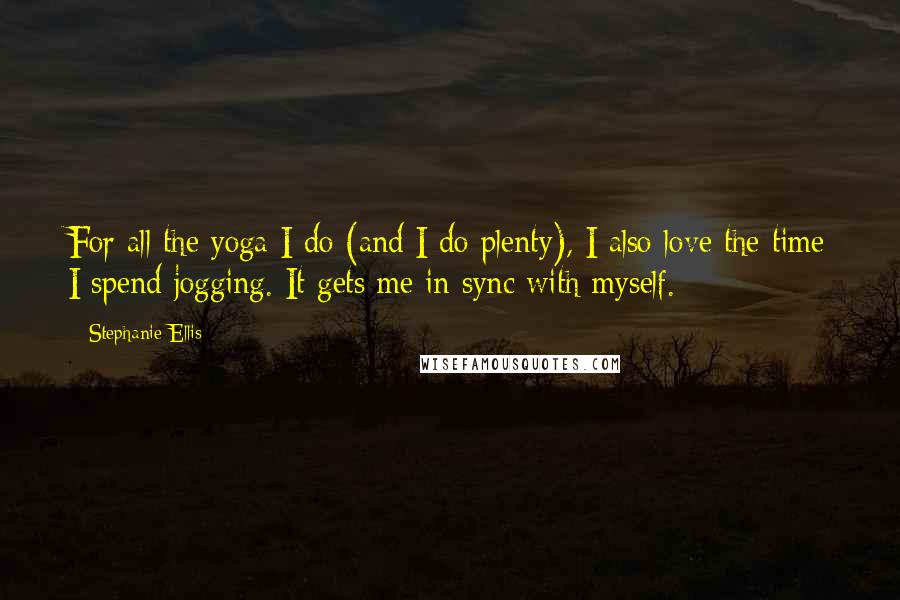 Stephanie Ellis quotes: For all the yoga I do (and I do plenty), I also love the time I spend jogging. It gets me in sync with myself.