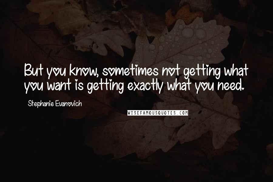Stephanie Evanovich quotes: But you know, sometimes not getting what you want is getting exactly what you need.