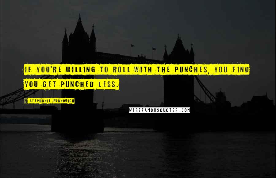 Stephanie Evanovich quotes: If you're willing to roll with the punches, you find you get punched less.