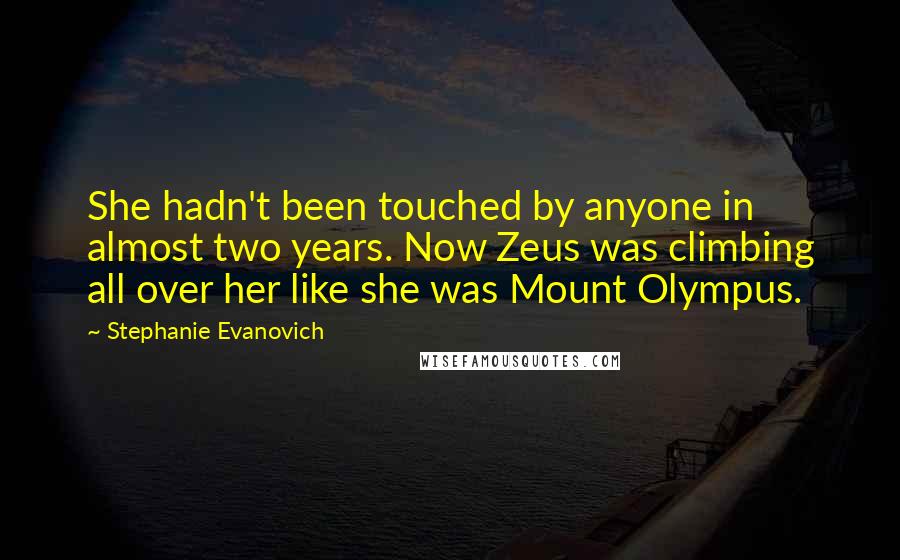 Stephanie Evanovich quotes: She hadn't been touched by anyone in almost two years. Now Zeus was climbing all over her like she was Mount Olympus.