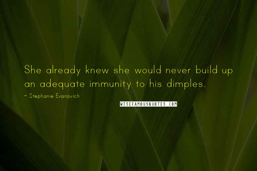 Stephanie Evanovich quotes: She already knew she would never build up an adequate immunity to his dimples.