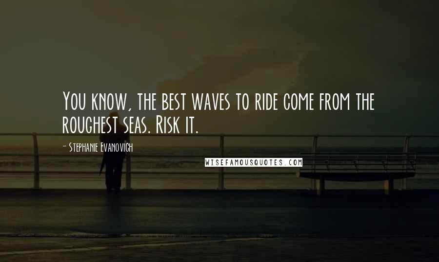 Stephanie Evanovich quotes: You know, the best waves to ride come from the roughest seas. Risk it.