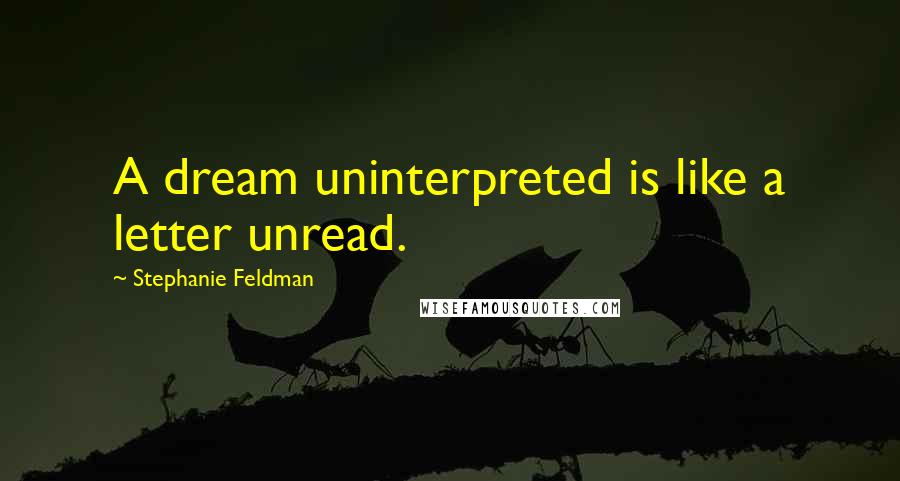 Stephanie Feldman quotes: A dream uninterpreted is like a letter unread.
