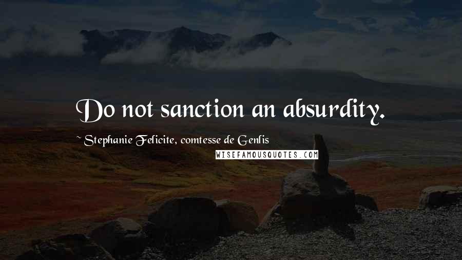 Stephanie Felicite, Comtesse De Genlis quotes: Do not sanction an absurdity.