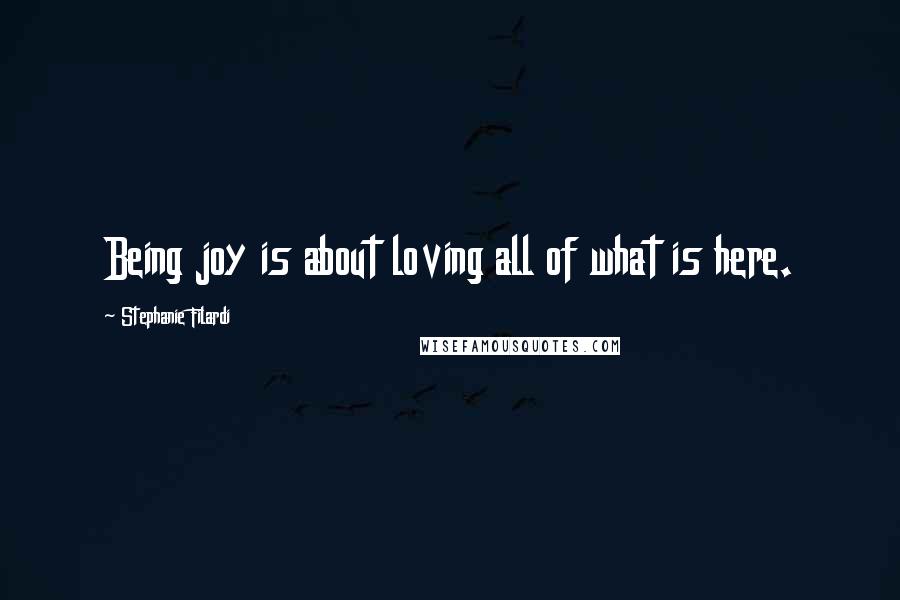 Stephanie Filardi quotes: Being joy is about loving all of what is here.