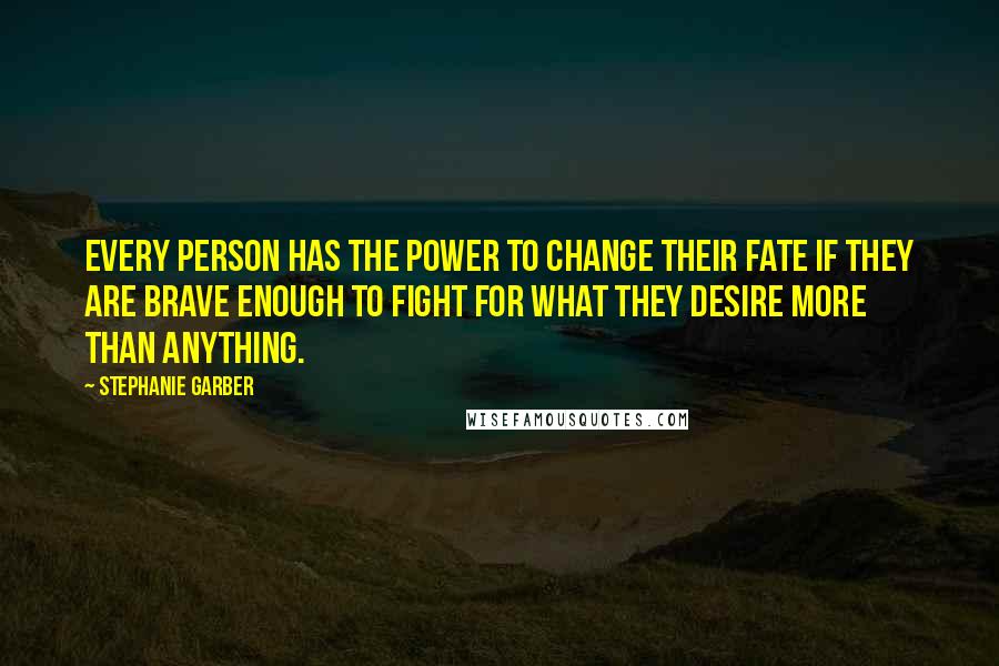 Stephanie Garber quotes: Every person has the power to change their fate if they are brave enough to fight for what they desire more than anything.