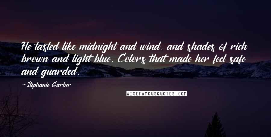 Stephanie Garber quotes: He tasted like midnight and wind, and shades of rich brown and light blue. Colors that made her feel safe and guarded.