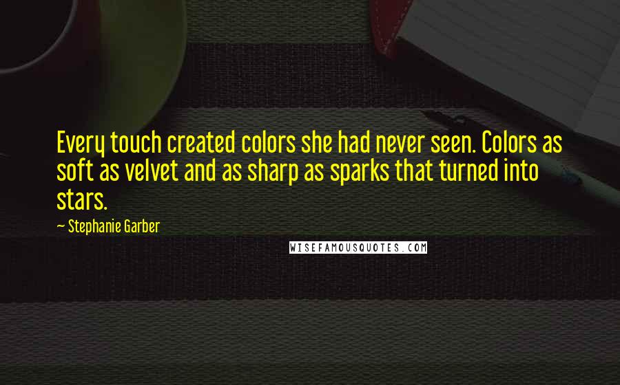 Stephanie Garber quotes: Every touch created colors she had never seen. Colors as soft as velvet and as sharp as sparks that turned into stars. Stephanie Garber quotes: Every touch created colors she had never seen. Colors as soft as velvet and as sharp as sparks that turned into stars.