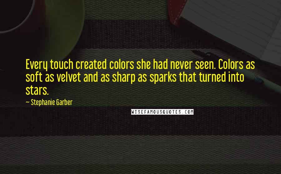 Stephanie Garber quotes: Every touch created colors she had never seen. Colors as soft as velvet and as sharp as sparks that turned into stars.