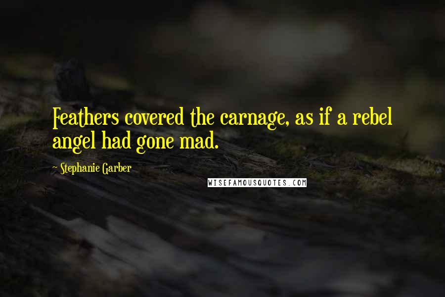 Stephanie Garber quotes: Feathers covered the carnage, as if a rebel angel had gone mad.
