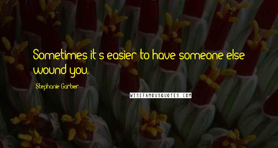 Stephanie Garber quotes: Sometimes it's easier to have someone else wound you.