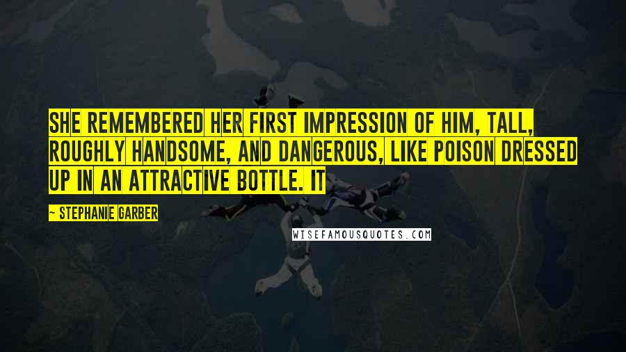 Stephanie Garber quotes: She remembered her first impression of him, tall, roughly handsome, and dangerous, like poison dressed up in an attractive bottle. It