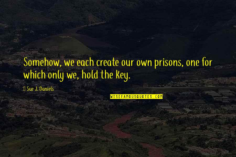 Stephanie Grisham Quotes By Sue J. Daniels: Somehow, we each create our own prisons, one