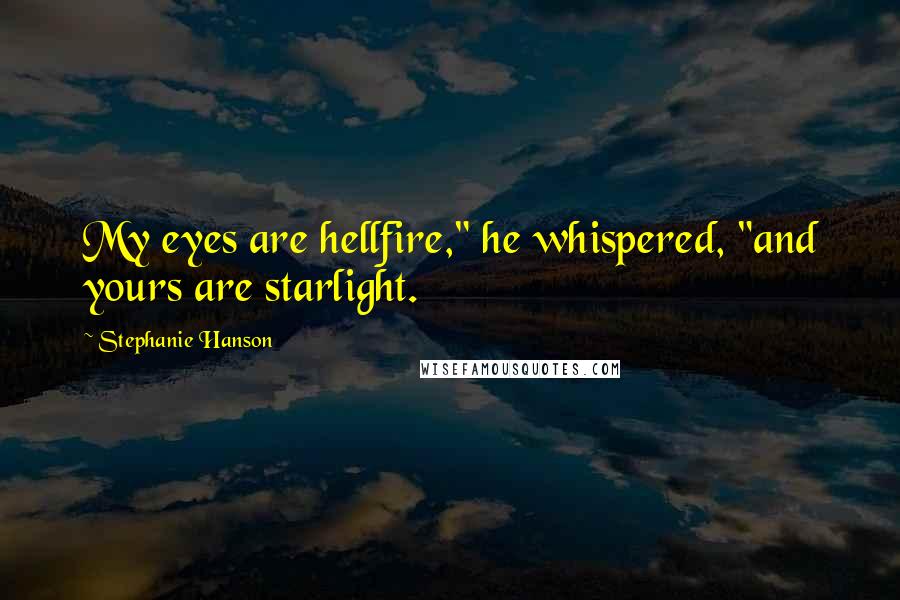 Stephanie Hanson quotes: My eyes are hellfire," he whispered, "and yours are starlight.