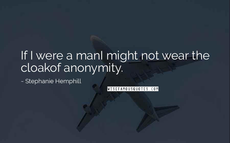 Stephanie Hemphill quotes: If I were a manI might not wear the cloakof anonymity.