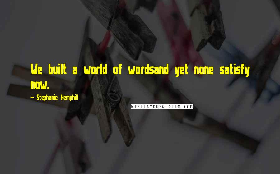 Stephanie Hemphill quotes: We built a world of wordsand yet none satisfy now.