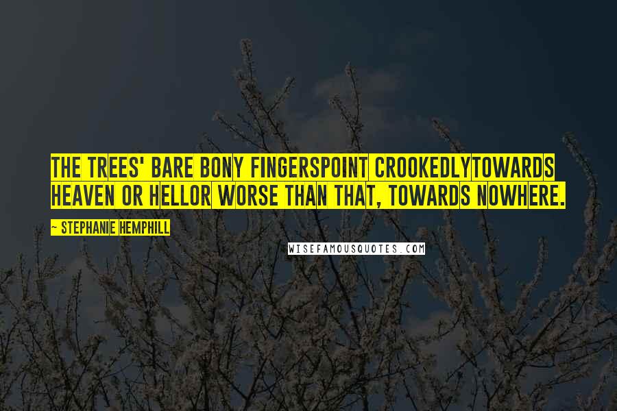 Stephanie Hemphill quotes: The trees' bare bony fingerspoint crookedlytowards Heaven or Hellor worse than that, towards nowhere. Stephanie Hemphill quotes: The trees' bare bony fingerspoint crookedlytowards Heaven or Hellor worse than that, towards nowhere.
