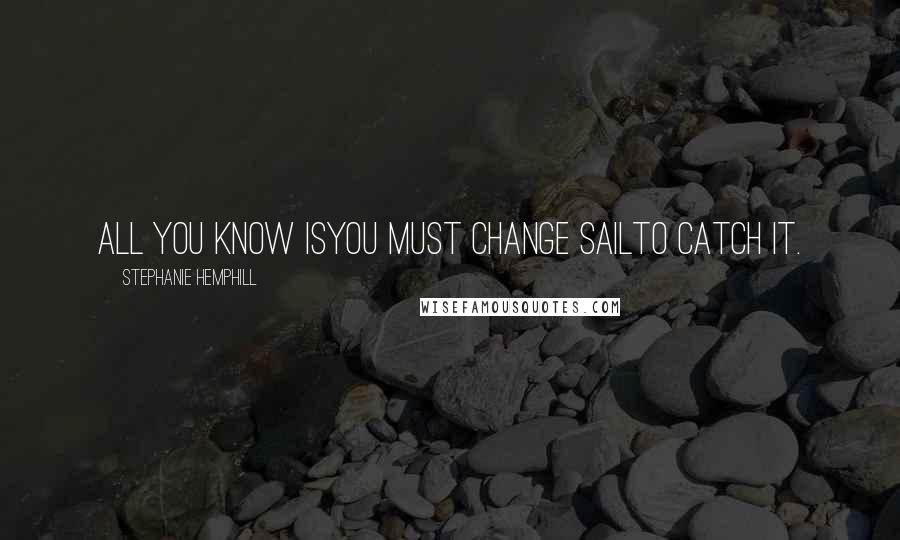Stephanie Hemphill quotes: All you know isyou must change sailto catch it.