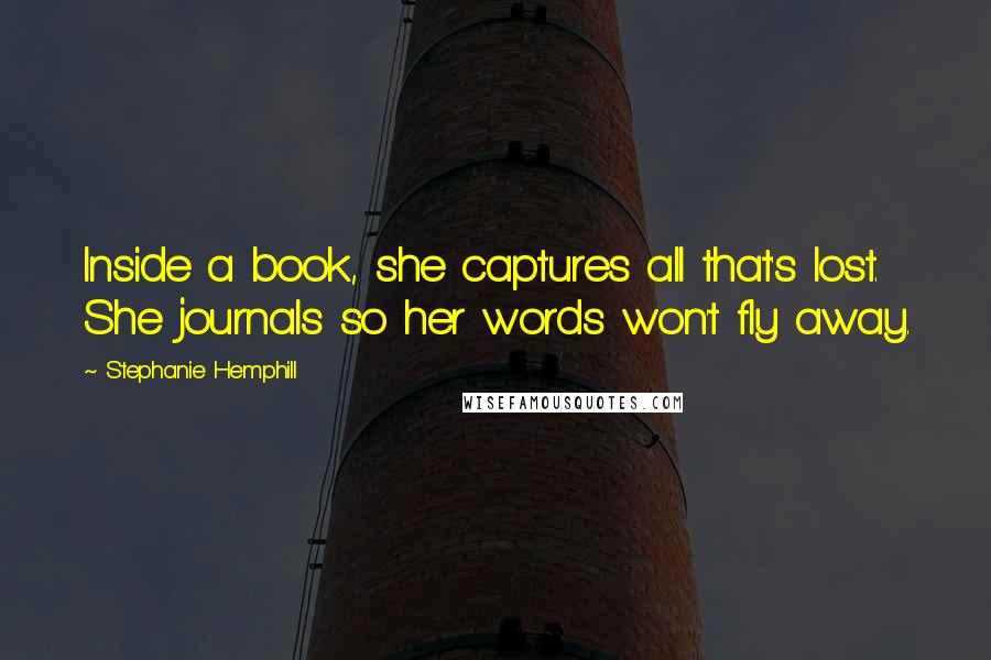 Stephanie Hemphill quotes: Inside a book, she captures all that's lost. She journals so her words won't fly away.