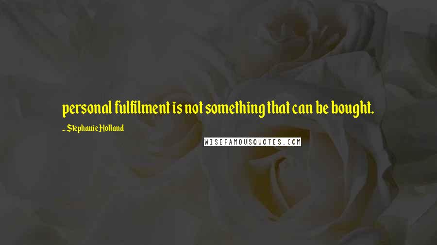 Stephanie Holland quotes: personal fulfilment is not something that can be bought.
