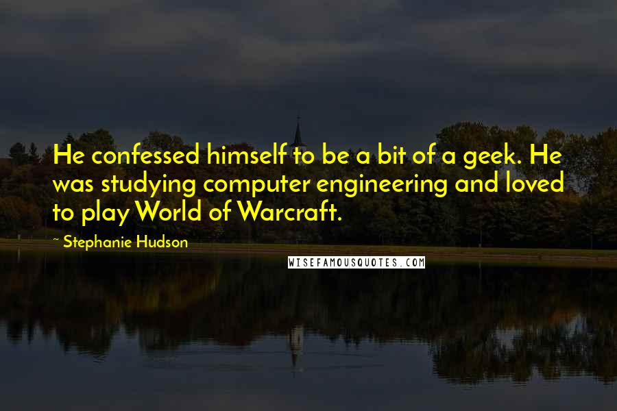 Stephanie Hudson quotes: He confessed himself to be a bit of a geek. He was studying computer engineering and loved to play World of Warcraft.