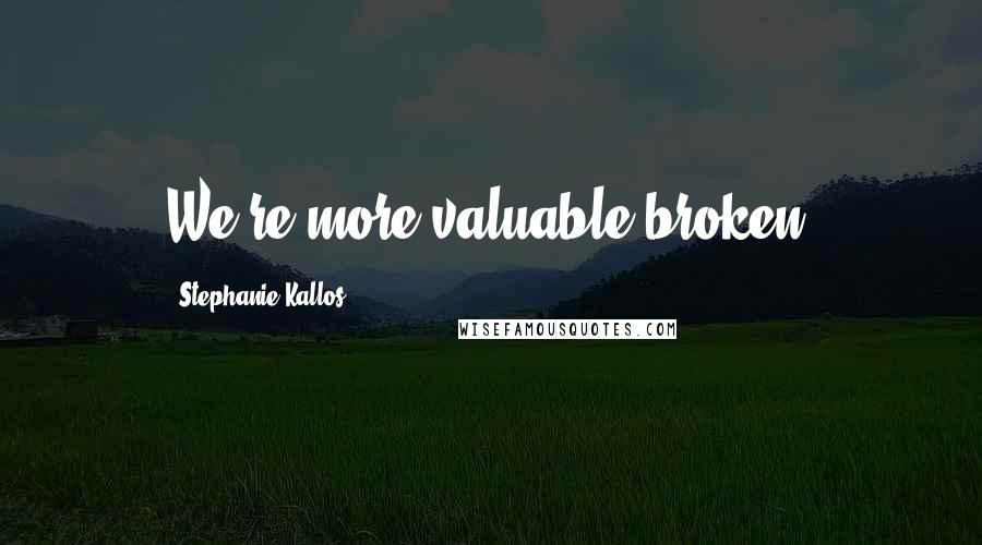 Stephanie Kallos quotes: We're more valuable broken.