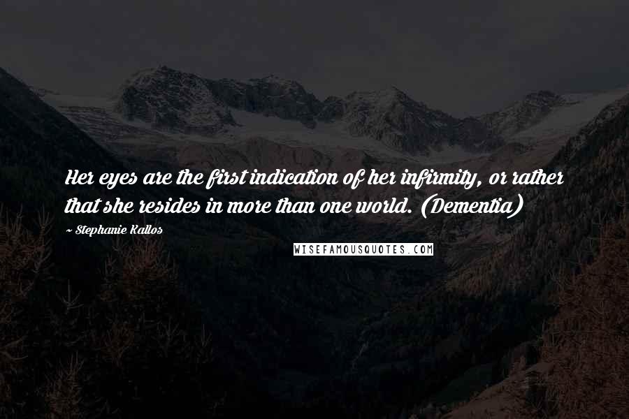 Stephanie Kallos quotes: Her eyes are the first indication of her infirmity, or rather that she resides in more than one world. (Dementia)