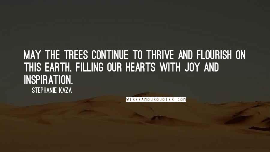 Stephanie Kaza quotes: May the trees continue to thrive and flourish on this earth, filling our hearts with joy and inspiration.