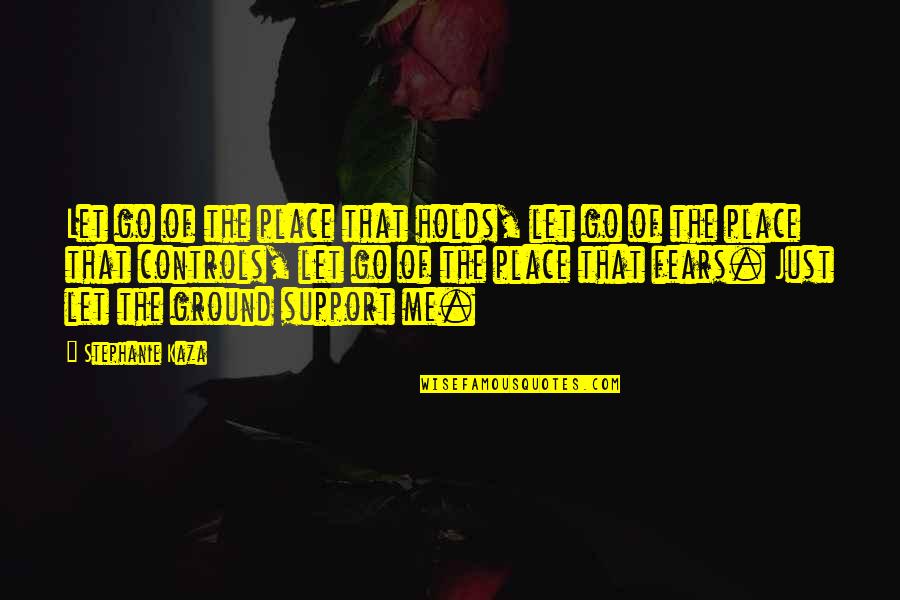 Stephanie Kaza Quotes By Stephanie Kaza: Let go of the place that holds, let Stephanie Kaza Quotes By Stephanie Kaza: Let go of the place that holds, let