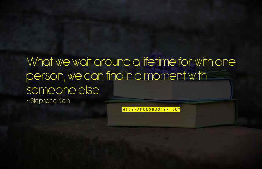 Stephanie Klein Quotes By Stephanie Klein: What we wait around a lifetime for with
