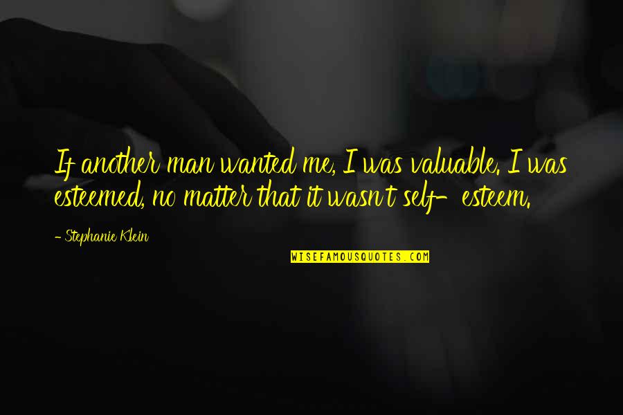 Stephanie Klein Quotes By Stephanie Klein: If another man wanted me, I was valuable.