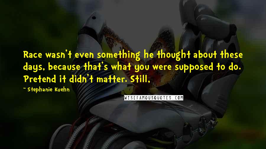 Stephanie Kuehn quotes: Race wasn't even something he thought about these days, because that's what you were supposed to do. Pretend it didn't matter. Still,