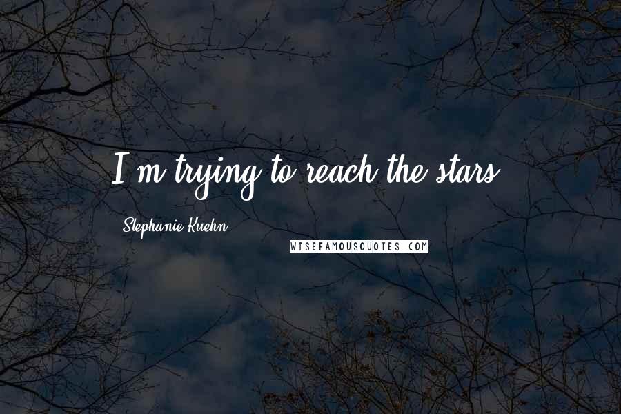Stephanie Kuehn quotes: I'm trying to reach the stars.